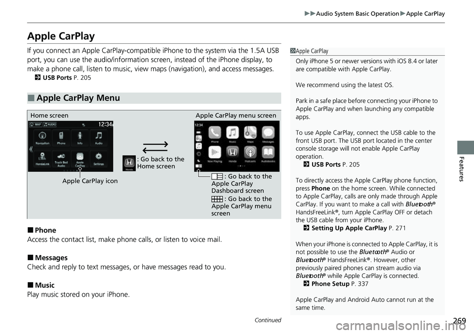 HONDA RIDGELINE 2022 Owners Manual 269
uuAudio System Basic Operation uApple CarPlay
Continued
Features
Apple CarPlay
If you connect an Apple CarPlay-compatible iPhone to the system via the 1.5A USB
port, you can use the audio/inform HONDA RIDGELINE 2022 Owners Manual 269
uuAudio System Basic Operation uApple CarPlay
Continued
Features
Apple CarPlay
If you connect an Apple CarPlay-compatible iPhone to the system via the 1.5A USB
port, you can use the audio/inform