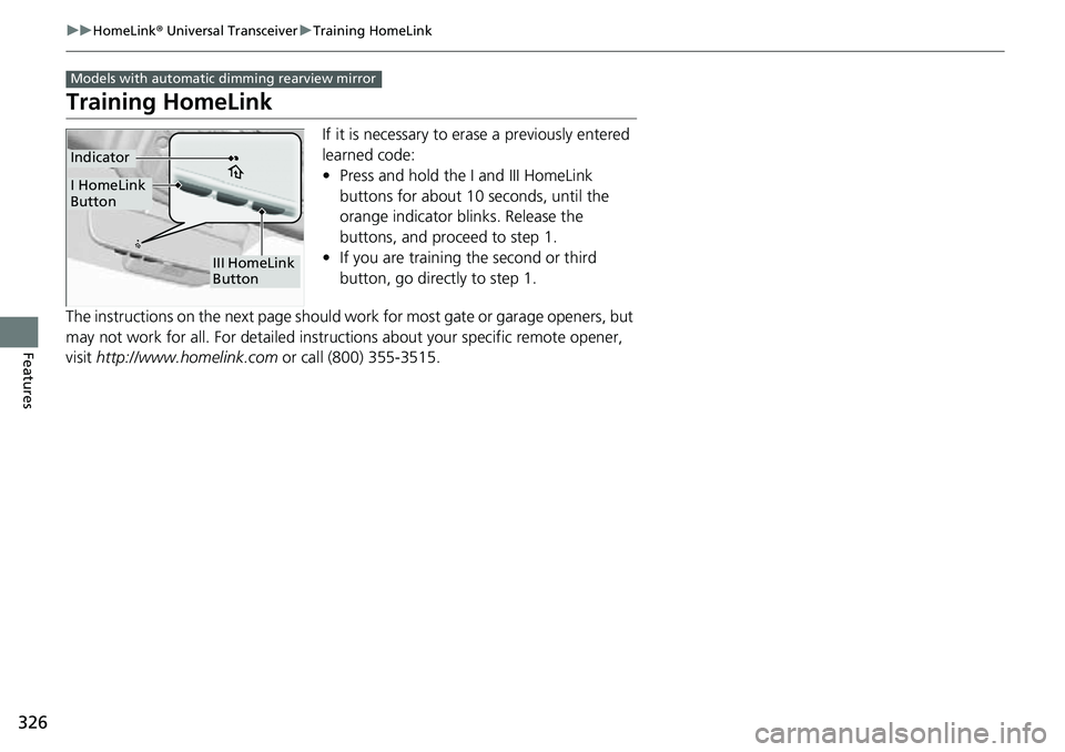 HONDA RIDGELINE 2022 Owners Manual 326
uuHomeLink ® Universal Transceiver uTraining HomeLink
Features
Training HomeLink
If it is necessary to erase a previously entered
learned code:
• Press and hold the I and III HomeLink
buttons HONDA RIDGELINE 2022 Owners Manual 326
uuHomeLink ® Universal Transceiver uTraining HomeLink
Features
Training HomeLink
If it is necessary to erase a previously entered
learned code:
• Press and hold the I and III HomeLink
buttons
