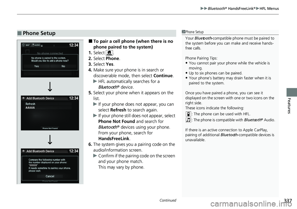 HONDA RIDGELINE 2022 Owners Manual Continued337
uuBluetooth ® HandsFreeLink ®u HFL Menus
Features
■To pair a cell phone (when there is no
phone paired to the system)
1. Select .
2. Select Phone .
3. Select Yes.
4. Make sure your HONDA RIDGELINE 2022 Owners Manual Continued337
uuBluetooth ® HandsFreeLink ®u HFL Menus
Features
■To pair a cell phone (when there is no
phone paired to the system)
1. Select .
2. Select Phone .
3. Select Yes.
4. Make sure your