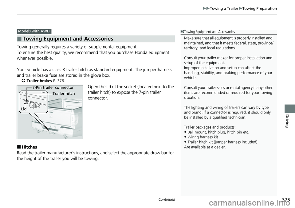 HONDA RIDGELINE 2022  Owners Manual Continued375
uuTowing a Trailer uTowing Preparation
Driving
Towing generally requires a vari ety of supplemental equipment.
To ensure the best quality, we recommend that you purchase Honda equipment 
