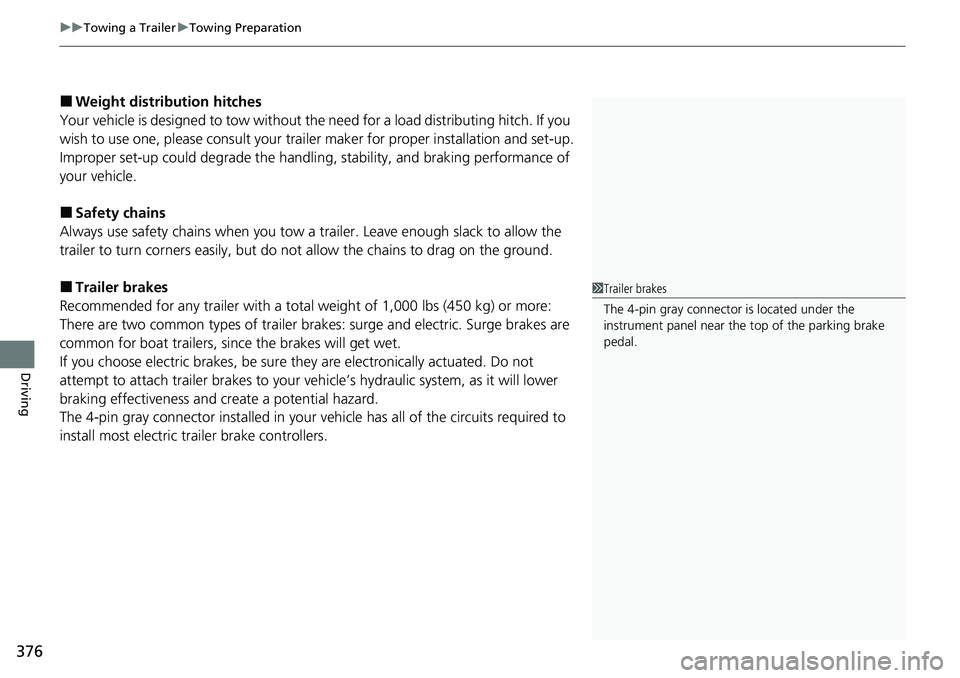 HONDA RIDGELINE 2022  Owners Manual uuTowing a Trailer uTowing Preparation
376
Driving
■Weight distribution hitches
Your vehicle is designed to tow without the need for a load distributing hitch. If you 
wish to use one, please consul