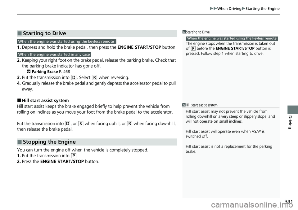HONDA RIDGELINE 2022 User Guide 391
uuWhen Driving uStarting the Engine
Driving
1. Depress and hold the brake pedal, then press the ENGINE START/STOP button.
2. Keeping your right foot on the brake pedal, release the parking brake HONDA RIDGELINE 2022 User Guide 391
uuWhen Driving uStarting the Engine
Driving
1. Depress and hold the brake pedal, then press the ENGINE START/STOP button.
2. Keeping your right foot on the brake pedal, release the parking brake