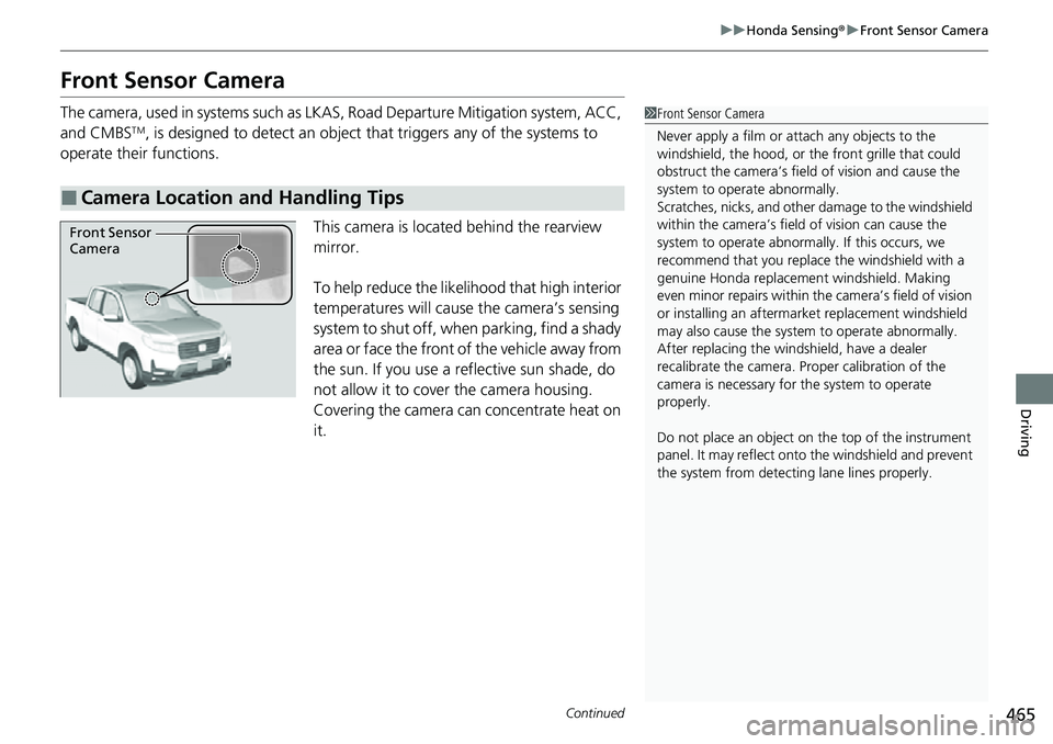 HONDA RIDGELINE 2022 Service Manual 465
uuHonda Sensing ®u Front Sensor Camera
Continued
Driving
Front Sensor Camera
The camera, used in systems such as LKAS , Road Departure Mitigation system, ACC, 
and CMBSTM, is designed to detect a