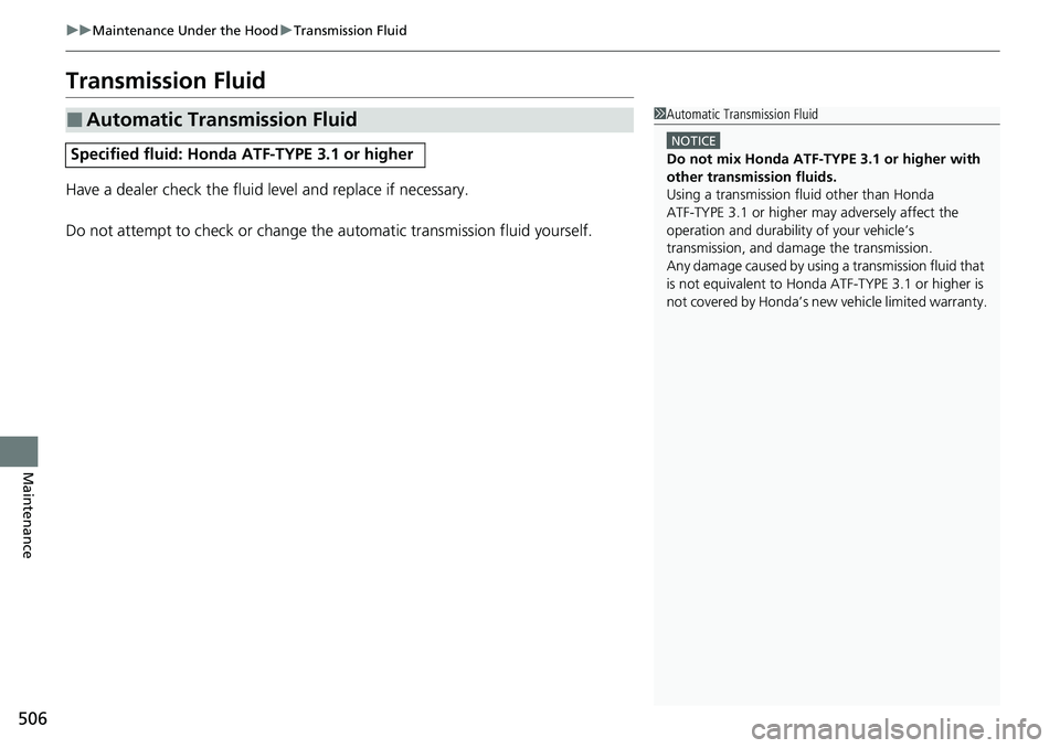HONDA RIDGELINE 2022 Owners Manual 506
uuMaintenance Under the Hood uTransmission Fluid
Maintenance
Transmission Fluid
Have a dealer check the fluid level and replace if necessary.
Do not attempt to check or change th e automatic trans HONDA RIDGELINE 2022 Owners Manual 506
uuMaintenance Under the Hood uTransmission Fluid
Maintenance
Transmission Fluid
Have a dealer check the fluid level and replace if necessary.
Do not attempt to check or change th e automatic trans