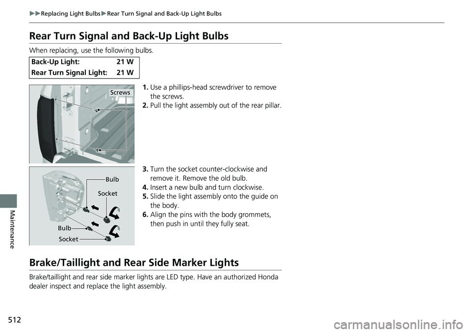 HONDA RIDGELINE 2022 Owners Manual 512
uuReplacing Light Bulbs uRear Turn Signal and Back-Up Light Bulbs
Maintenance
Rear Turn Signal and Back-Up Light Bulbs
When replacing, use the following bulbs.
1.Use a phillips-head sc rewdriver t HONDA RIDGELINE 2022 Owners Manual 512
uuReplacing Light Bulbs uRear Turn Signal and Back-Up Light Bulbs
Maintenance
Rear Turn Signal and Back-Up Light Bulbs
When replacing, use the following bulbs.
1.Use a phillips-head sc rewdriver t