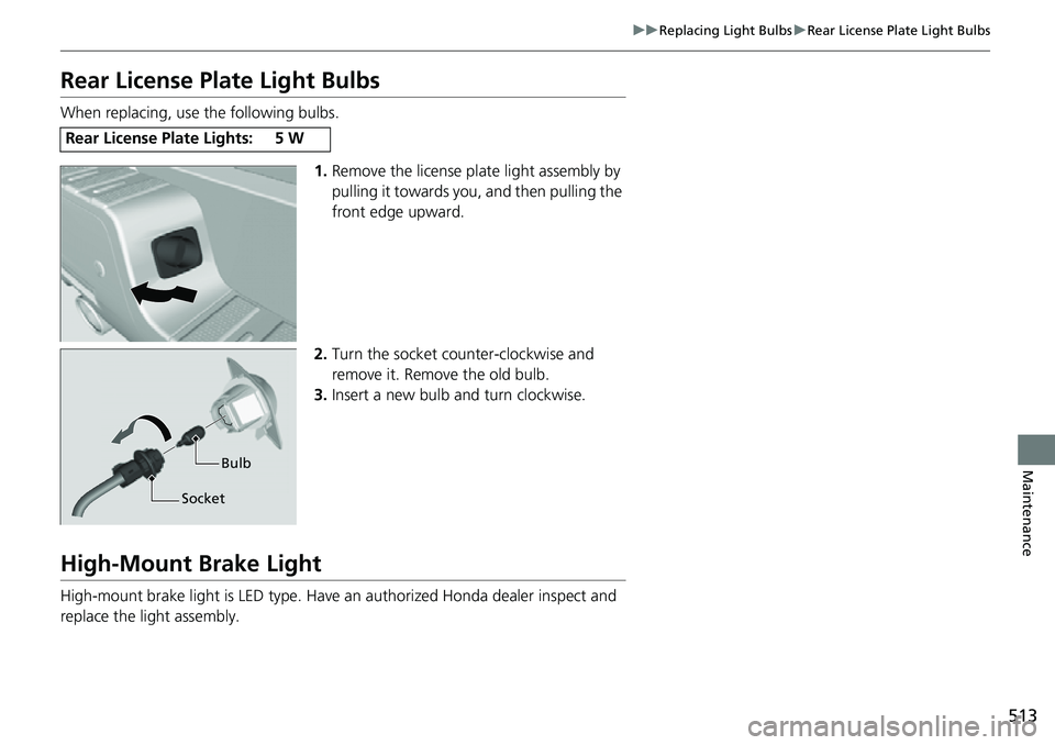HONDA RIDGELINE 2022 Owners Manual 513
uuReplacing Light Bulbs uRear License Plate Light Bulbs
Maintenance
Rear License Plate Light Bulbs
When replacing, use the following bulbs.
1.Remove the license plat e light assembly by
pulling i HONDA RIDGELINE 2022 Owners Manual 513
uuReplacing Light Bulbs uRear License Plate Light Bulbs
Maintenance
Rear License Plate Light Bulbs
When replacing, use the following bulbs.
1.Remove the license plat e light assembly by
pulling i