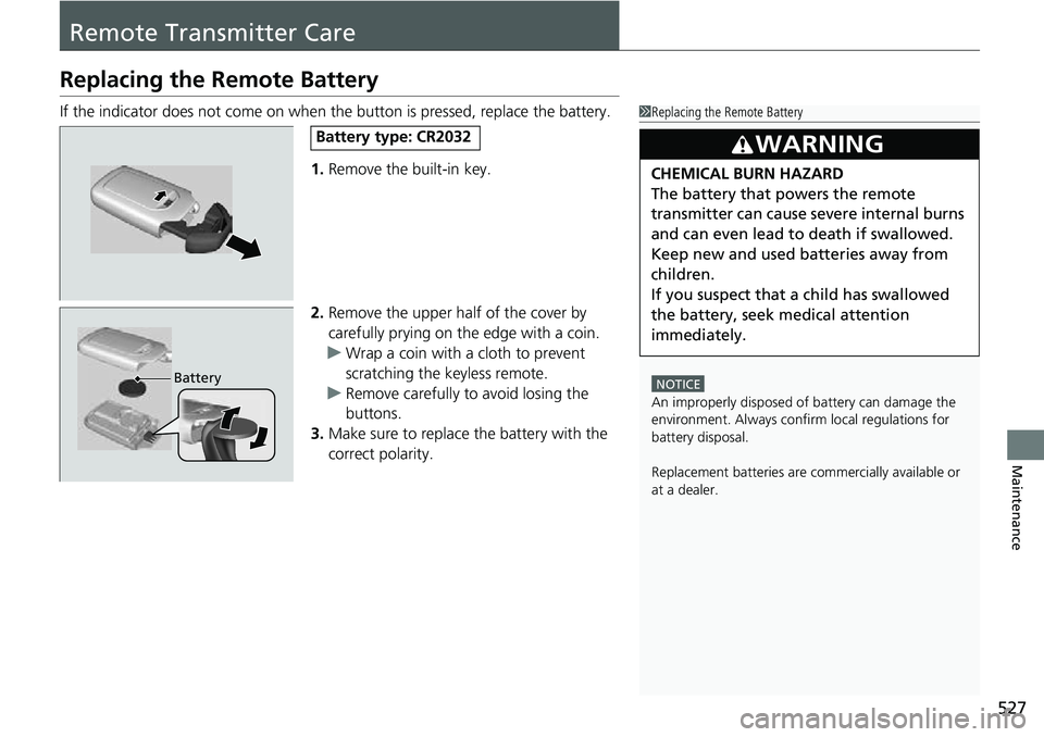 HONDA RIDGELINE 2022 Owners Manual 527
Maintenance
Remote Transmitter Care
Replacing the Remote Battery
If the indicator does not come on when the button is pressed, replace the battery.
1. Remove the built-in key.
2. Remove the upper HONDA RIDGELINE 2022 Owners Manual 527
Maintenance
Remote Transmitter Care
Replacing the Remote Battery
If the indicator does not come on when the button is pressed, replace the battery.
1. Remove the built-in key.
2. Remove the upper