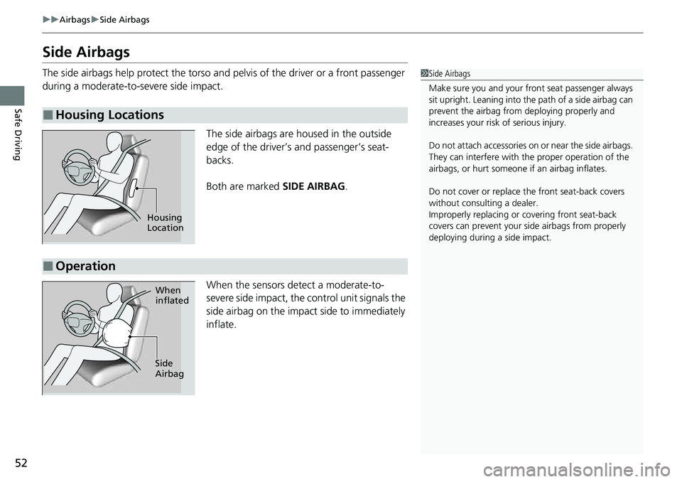 HONDA RIDGELINE 2022  Owners Manual 52
uuAirbags uSide Airbags
Safe Driving
Side Airbags
The side airbags help protect the torso and  pelvis of the driver or a front passenger 
during a moderate-to-severe side impact.
The side airbags a
