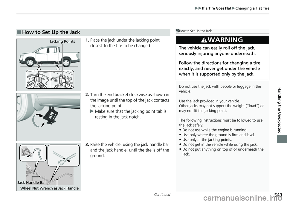 HONDA RIDGELINE 2022 Owners Manual Continued543
uuIf a Tire Goes Flat uChanging a Flat Tire
Handling the Unexpected
1. Place the jack under the jacking point
closest to the tire to be changed.
2. Turn the end bracket cl ockwise as sho HONDA RIDGELINE 2022 Owners Manual Continued543
uuIf a Tire Goes Flat uChanging a Flat Tire
Handling the Unexpected
1. Place the jack under the jacking point
closest to the tire to be changed.
2. Turn the end bracket cl ockwise as sho