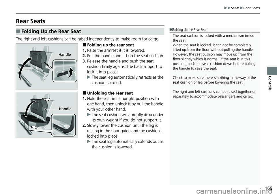 HONDA RIDGELINE 2023  Owners Manual 169
uuSeats uRear Seats
Controls
Rear Seats
The right and left cushions can be raised  independently to make room for cargo.
■Folding up the rear seat
1. Raise the armrest if it is lowered.
2. Pull 