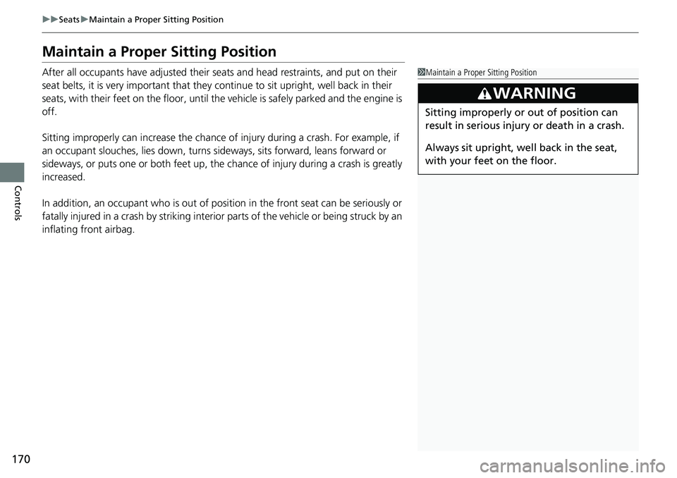 HONDA RIDGELINE 2023  Owners Manual 170
uuSeats uMaintain a Proper Sitting Position
Controls
Maintain a Proper Sitting Position
After all occupants have adjusted their seats and head restraints, and put on their 
seat belts, it is very 