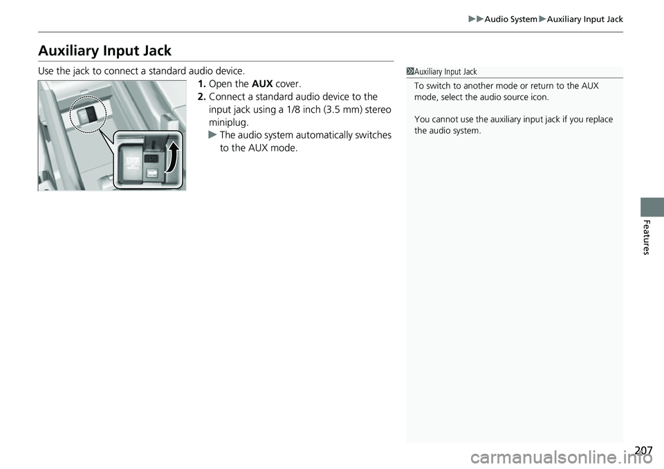 HONDA RIDGELINE 2023  Owners Manual 207
uuAudio System uAuxiliary Input Jack
Features
Auxiliary Input Jack
Use the jack to connect a standard audio device.
1.Open the  AUX cover.
2. Connect a standard audio device to the 
input jack usi