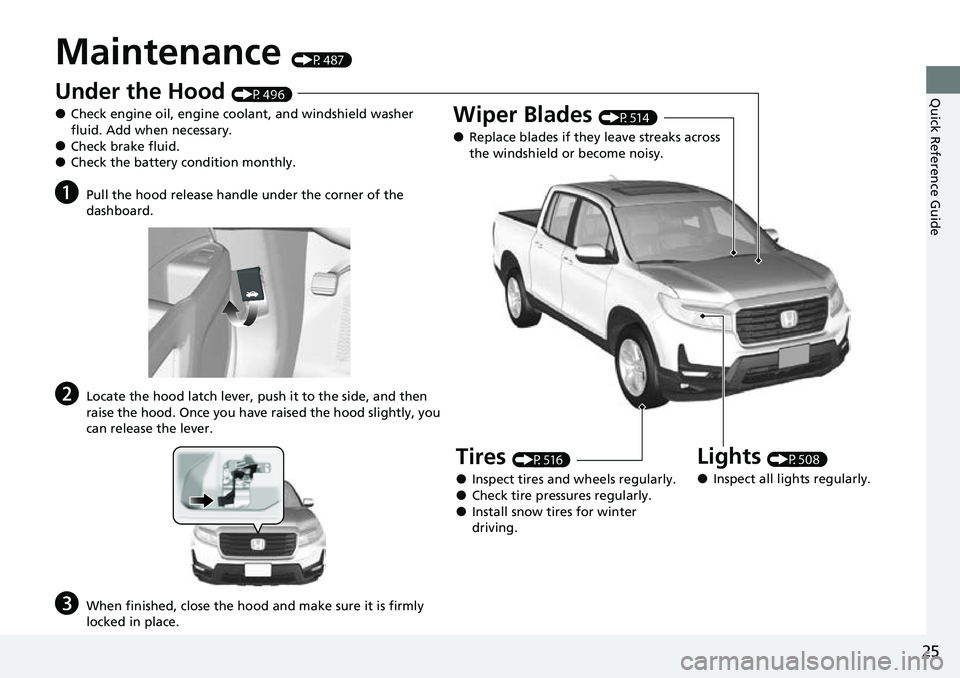 HONDA RIDGELINE 2023 Owners Manual 25
Quick Reference Guide
Maintenance (P487)
Under the Hood (P496)
●Check engine oil, engine coolant, and windshield washer
fluid. Add when necessary.
●Check brake fluid.●Check the battery condi HONDA RIDGELINE 2023 Owners Manual 25
Quick Reference Guide
Maintenance (P487)
Under the Hood (P496)
●Check engine oil, engine coolant, and windshield washer
fluid. Add when necessary.
●Check brake fluid.●Check the battery condi