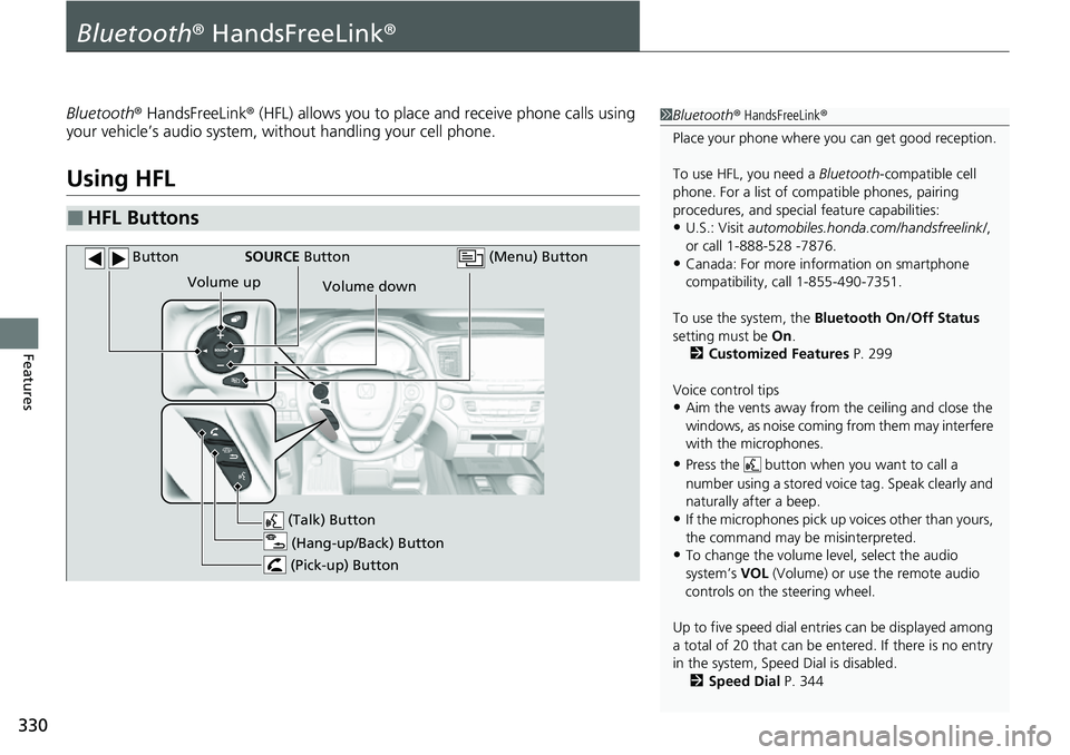 HONDA RIDGELINE 2023  Owners Manual 330
Features
Bluetooth® HandsFreeLink ®
Bluetooth® HandsFreeLink ® (HFL) allows you to place and receive phone calls using 
your vehicle’s audio system, without handling your cell phone.
Using H
