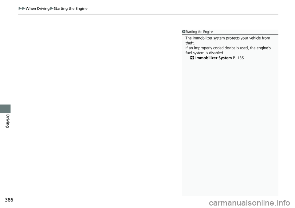 HONDA RIDGELINE 2023  Owners Manual uuWhen Driving uStarting the Engine
386
Driving
1Starting the Engine
The immobilizer system pr otects your vehicle from 
theft.
If an improperly c oded device is used, the engine’s 
fuel system is d
