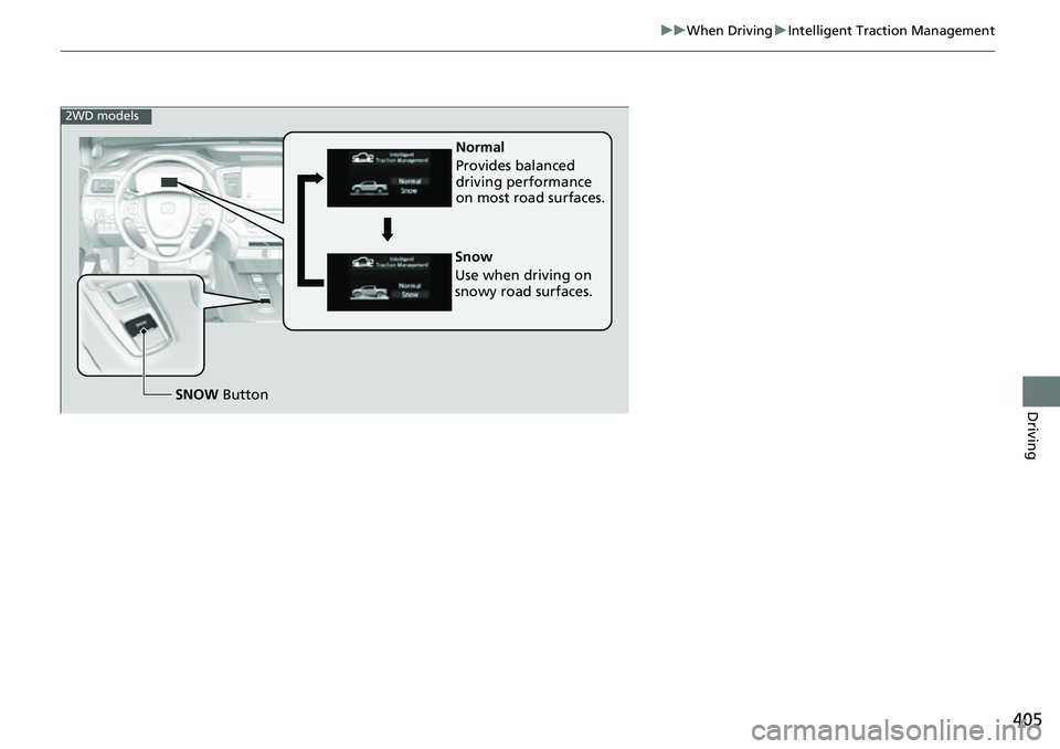 HONDA RIDGELINE 2023 Owners Manual 405
uuWhen Driving uIntelligent Traction Management
Driving
Normal
Provides balanced
driving performance
on most road surfaces.
SNOW Button
Snow
Use when driving on
snowy road surfaces.
2WD model HONDA RIDGELINE 2023 Owners Manual 405
uuWhen Driving uIntelligent Traction Management
Driving
Normal
Provides balanced
driving performance
on most road surfaces.
SNOW Button
Snow
Use when driving on
snowy road surfaces.
2WD model