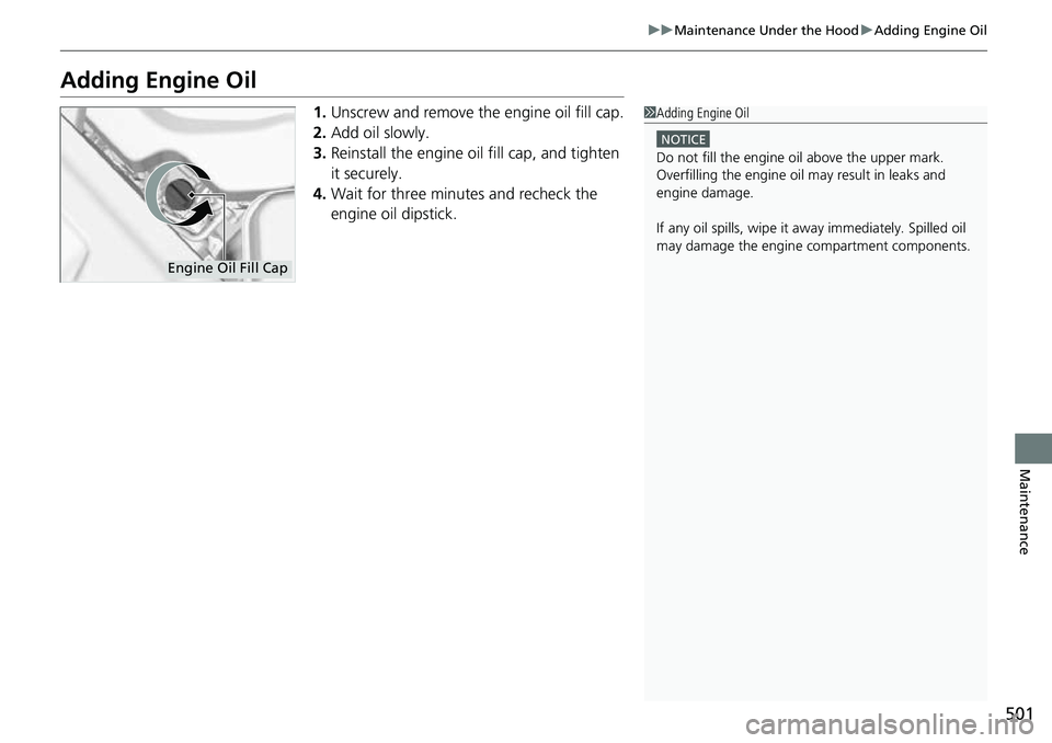 HONDA RIDGELINE 2023  Owners Manual 501
uuMaintenance Under the Hood uAdding Engine Oil
Maintenance
Adding Engine Oil
1. Unscrew and remove the engine oil fill cap.
2. Add oil slowly.
3. Reinstall the engine oil fill cap, and tighten 
i