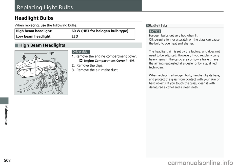 HONDA RIDGELINE 2023  Owners Manual 508
Maintenance
Replacing Light Bulbs
Headlight Bulbs
When replacing, use the following bulbs.1.Remove the engine compartment cover.
2 Engine Compartment Cover P. 498
2. Remove the clips.
3.  Remove t