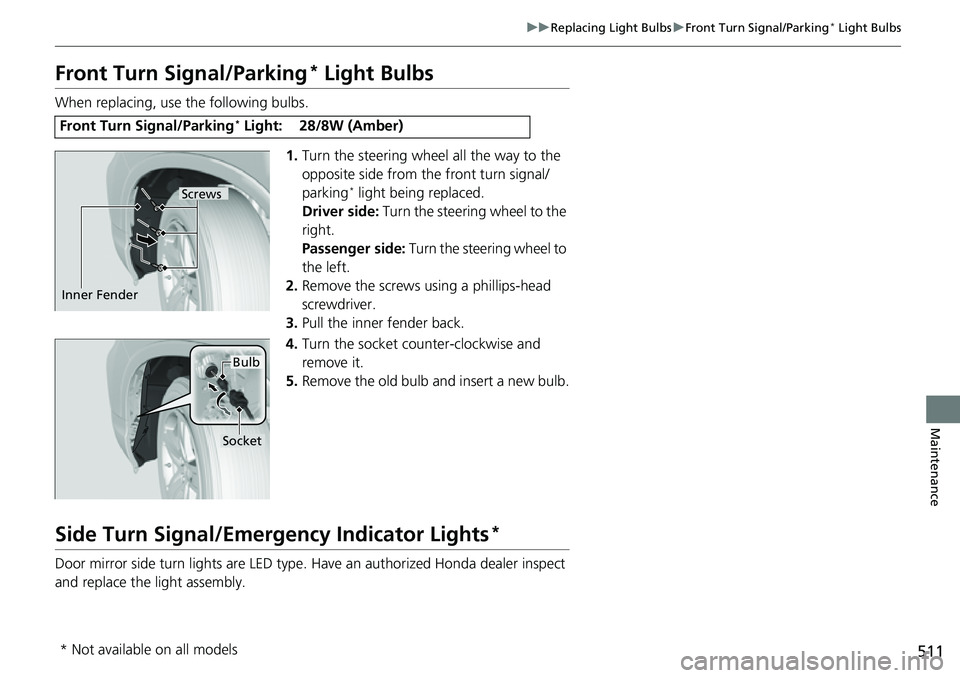 HONDA RIDGELINE 2023 Owners Manual 511
uuReplacing Light Bulbs uFront Turn Signal/Parking* Light Bulbs
Maintenance
Front Turn Signal/Parking* Light Bulbs
When replacing, use the following bulbs.
1.Turn the steering wheel all the way to HONDA RIDGELINE 2023 Owners Manual 511
uuReplacing Light Bulbs uFront Turn Signal/Parking* Light Bulbs
Maintenance
Front Turn Signal/Parking* Light Bulbs
When replacing, use the following bulbs.
1.Turn the steering wheel all the way to