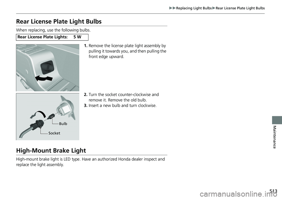 HONDA RIDGELINE 2023 Owners Manual 513
uuReplacing Light Bulbs uRear License Plate Light Bulbs
Maintenance
Rear License Plate Light Bulbs
When replacing, use the following bulbs.
1.Remove the license plat e light assembly by
pulling i HONDA RIDGELINE 2023 Owners Manual 513
uuReplacing Light Bulbs uRear License Plate Light Bulbs
Maintenance
Rear License Plate Light Bulbs
When replacing, use the following bulbs.
1.Remove the license plat e light assembly by
pulling i