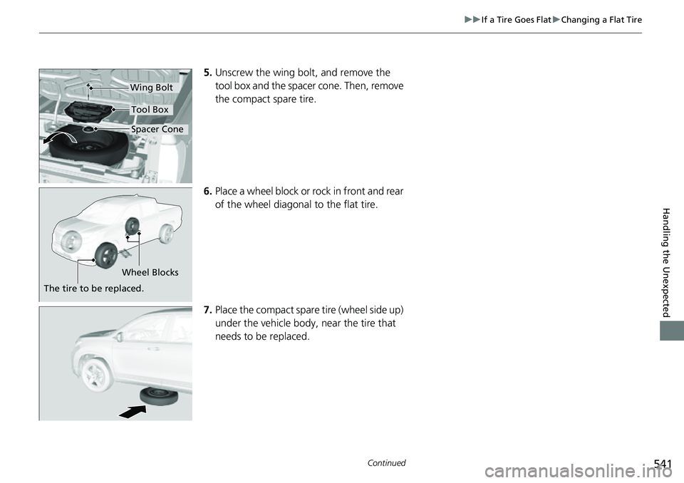 HONDA RIDGELINE 2023 Owners Manual 541
uuIf a Tire Goes Flat uChanging a Flat Tire
Continued
Handling the Unexpected
5. Unscrew the wing bolt, and remove the
tool box and the spacer cone. Then, remove
the compact spare tire.
6. Place HONDA RIDGELINE 2023 Owners Manual 541
uuIf a Tire Goes Flat uChanging a Flat Tire
Continued
Handling the Unexpected
5. Unscrew the wing bolt, and remove the
tool box and the spacer cone. Then, remove
the compact spare tire.
6. Place