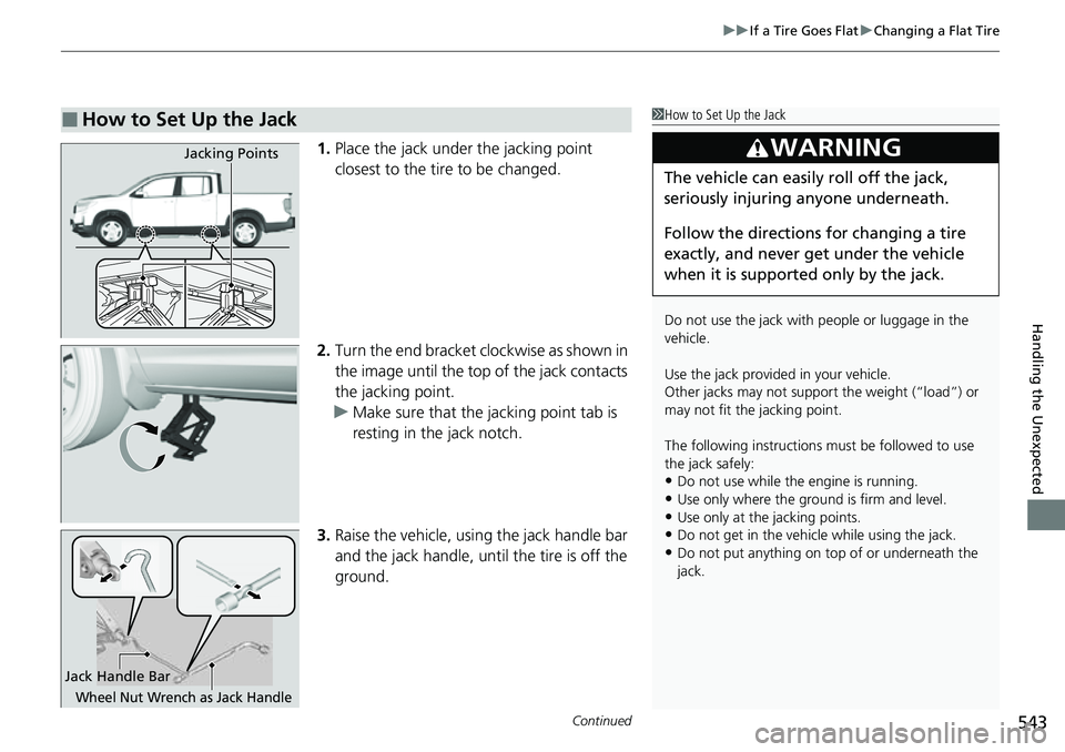 HONDA RIDGELINE 2023 Owners Manual Continued543
uuIf a Tire Goes Flat uChanging a Flat Tire
Handling the Unexpected
1. Place the jack under the jacking point
closest to the tire to be changed.
2. Turn the end bracket cl ockwise as sho HONDA RIDGELINE 2023 Owners Manual Continued543
uuIf a Tire Goes Flat uChanging a Flat Tire
Handling the Unexpected
1. Place the jack under the jacking point
closest to the tire to be changed.
2. Turn the end bracket cl ockwise as sho