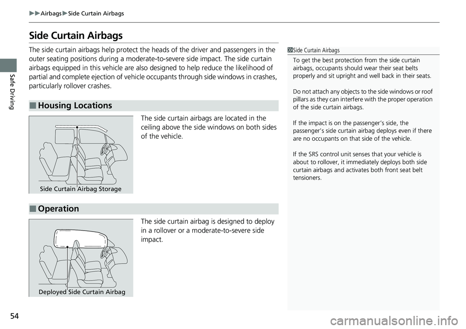 HONDA RIDGELINE 2023  Owners Manual 54
uuAirbags uSide Curtain Airbags
Safe Driving
Side Curtain Airbags
The side curtain airbags help  protect the heads of the driver and passengers in the 
outer seating positions during a moderate-to 