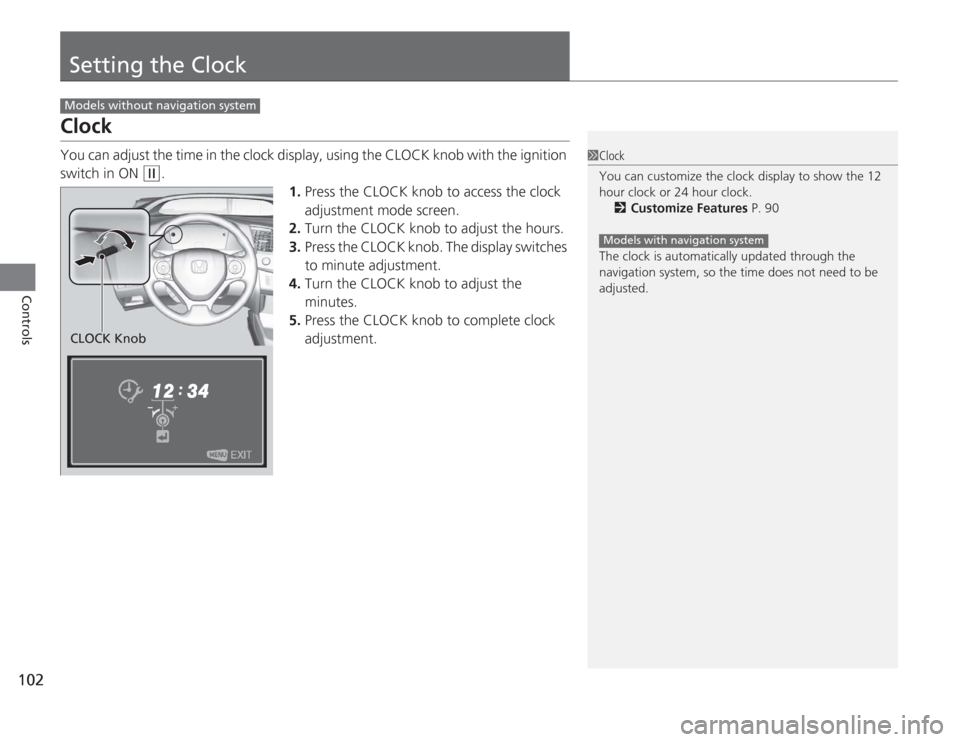 HONDA CIVIC HYBRID 2012 9.G Owners Manual 102Controls
Setting the ClockClockYou can adjust the time in the clock display, using the CLOCK knob with the ignition 
switch in ON 
(w
.
1.Press the CLOCK knob to access the clock 
adjustment mode s