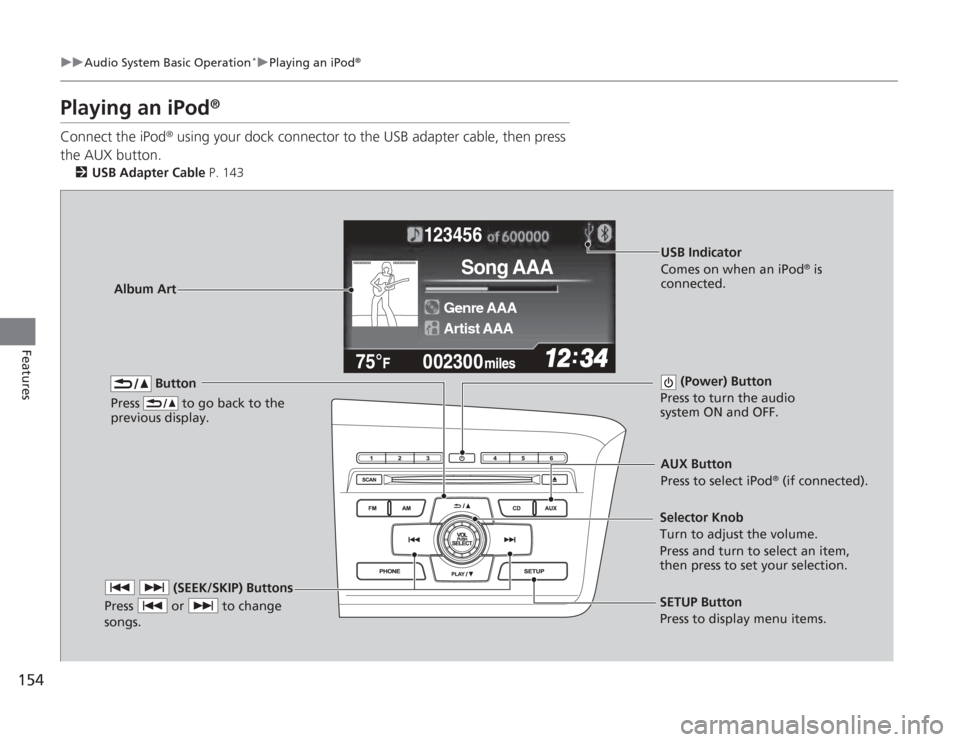 HONDA CIVIC HYBRID 2012 9.G Owners Manual 154
uuAudio System Basic Operation
*uPlaying an iPod
®
Features
Playing an iPod
®
Connect the iPod
® using your dock connector to the USB adapter cable, then press
the AUX button.
2 USB Adapter Ca HONDA CIVIC HYBRID 2012 9.G Owners Manual 154
uuAudio System Basic Operation
*uPlaying an iPod
®
Features
Playing an iPod
®
Connect the iPod
® using your dock connector to the USB adapter cable, then press
the AUX button.
2 USB Adapter Ca