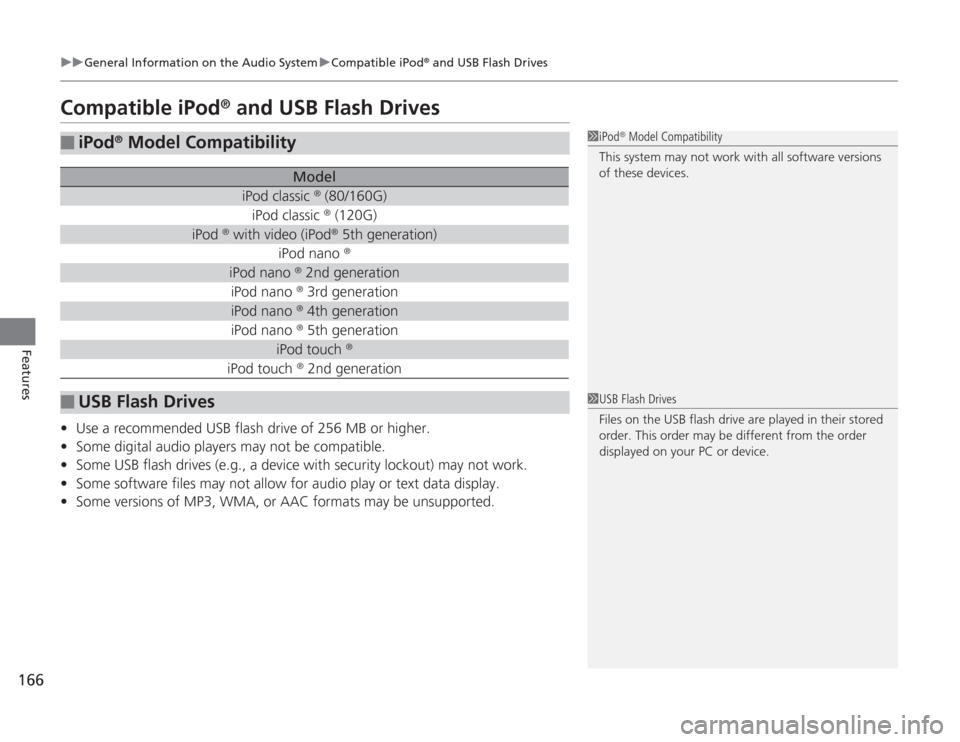 HONDA CIVIC HYBRID 2012 9.G Owners Manual 166
uuGeneral Information on the Audio System uCompatible iPod
® and USB Flash Drives
Features
Compatible iPod
® and USB Flash Drives
• Use a recommended USB flash drive of 256 MB or higher.
• S