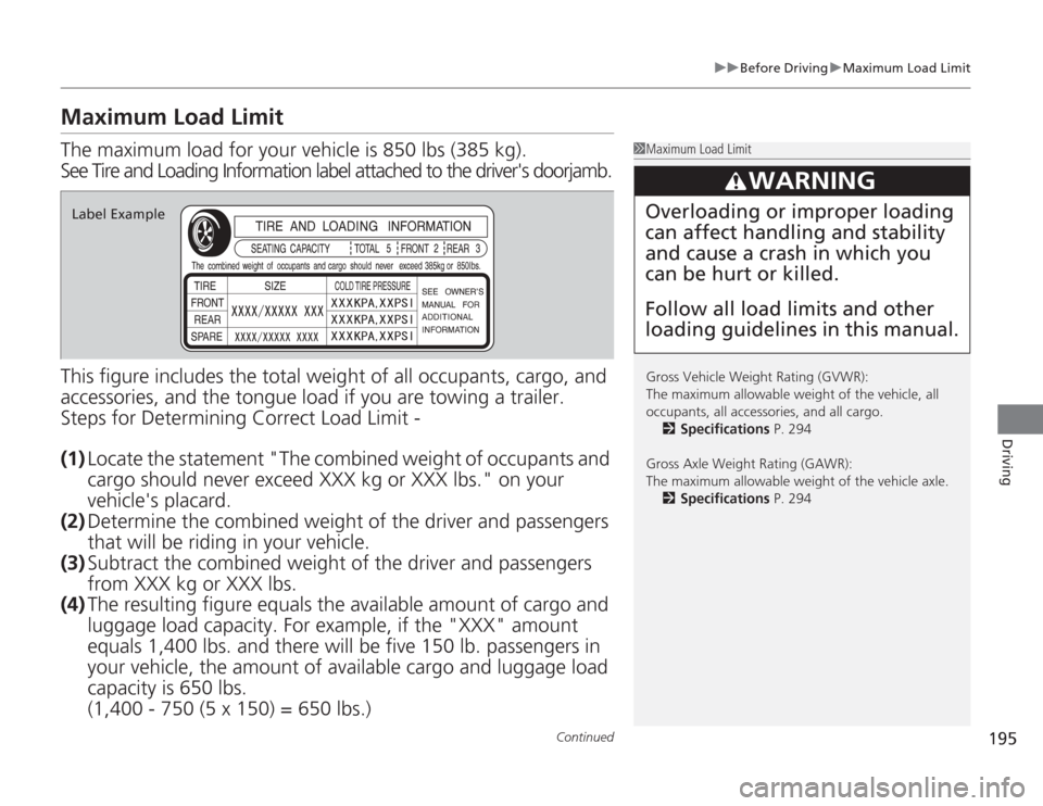 HONDA CIVIC HYBRID 2012 9.G Owners Manual 195
uuBefore Driving uMaximum Load Limit
Continued
Driving
Maximum Load LimitThe maximum load for your vehicle is  850 lbs (385 kg).
See Tire and Loading Information label attached to the drivers doo