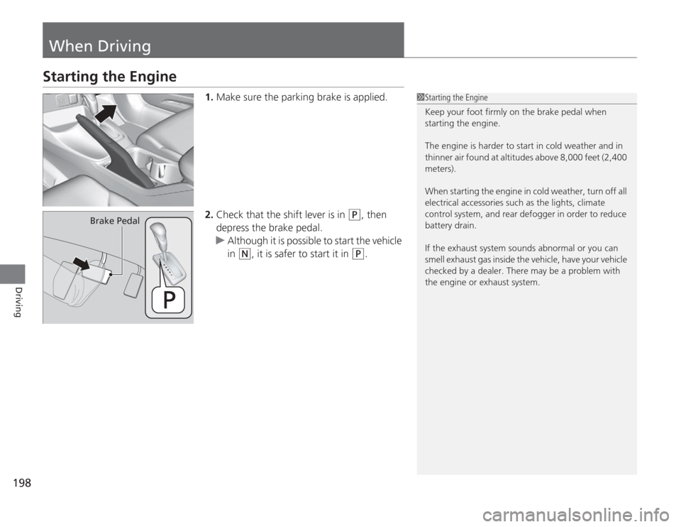 HONDA CIVIC HYBRID 2012 9.G Owners Manual 198Driving
When DrivingStarting the Engine
1.Make sure the parking brake is applied.
2. Check that the shift lever is in 
(P
, then 
depress the brake pedal.
u Although it is possible to start the veh