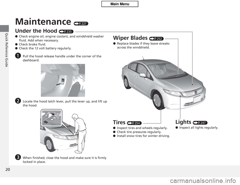 HONDA CIVIC HYBRID 2012 9.G Owners Manual 20Quick Reference Guide
Maintenance 
(P227)
Under the Hood 
(P235)
● Check engine oil, engine coolant, and windshield washer 
fluid. Add when necessary.
● Check brake fluid.
● Check the 12 volt 