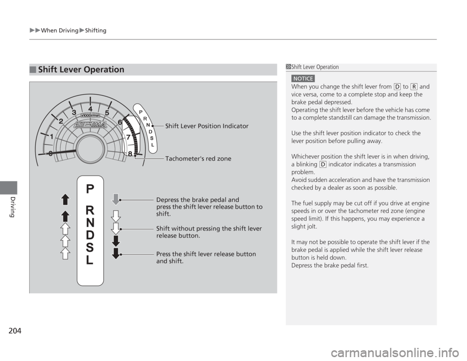 HONDA CIVIC HYBRID 2012 9.G Owners Manual uuWhen Driving uShifting
204Driving
■
Shift Lever Operation
1Shift Lever Operation
NOTICEWhen you change the shift lever from 
(D
 to 
(R
 and 
vice versa, come to a complete stop and keep the 
brak