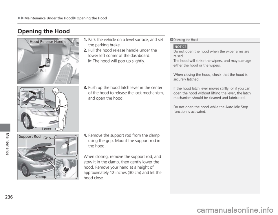 HONDA CIVIC HYBRID 2012 9.G Owners Manual 236
uuMaintenance Under the Hood uOpening the Hood
Maintenance
Opening the Hood
1. Park the vehicle on a level surface, and set 
the parking brake.
2. Pull the hood release handle under the 
lower lef