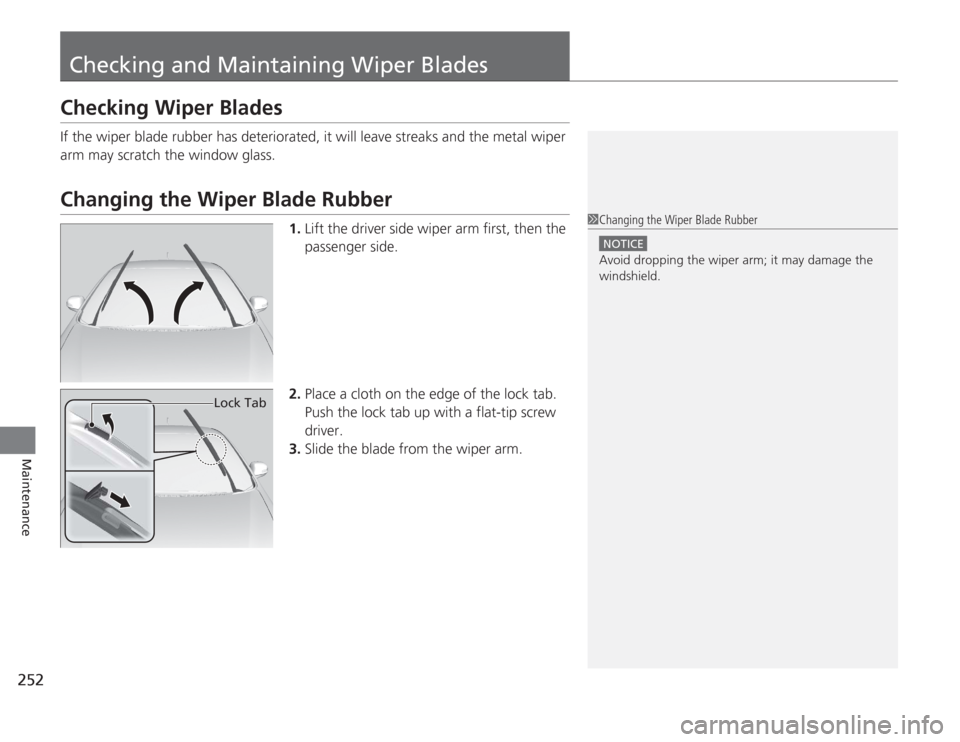 HONDA CIVIC HYBRID 2012 9.G Owners Manual 252Maintenance
Checking and Maintaining Wiper BladesChecking Wiper BladesIf the wiper blade rubber has deteriorated, it will leave streaks and the metal wiper 
arm may scratch the window glass.Changin