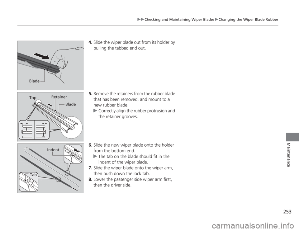 HONDA CIVIC HYBRID 2012 9.G Owners Manual 253
uuChecking and Maintaining Wiper Blades uChanging the Wiper Blade Rubber
Maintenance
4. Slide the wiper blade out from its holder by 
pulling the tabbed end out.
5. Remove the retainers from the r
