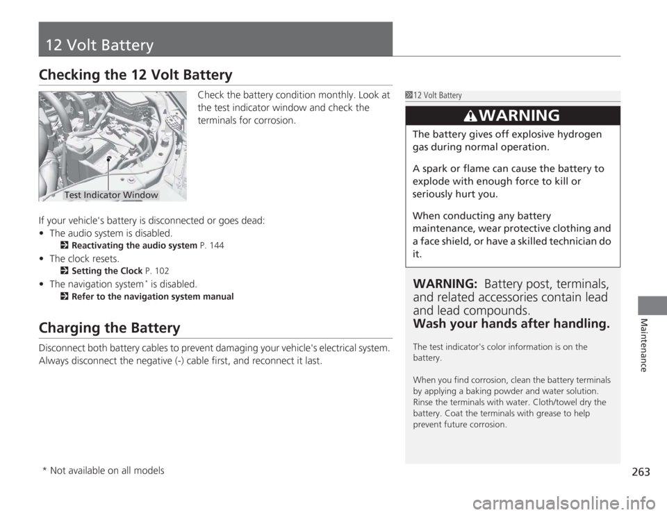 HONDA CIVIC HYBRID 2012 9.G Owners Manual 263
Maintenance
12 Volt BatteryChecking the 12 Volt Battery
Check the battery condition monthly. Look at 
the test indicator window and check the 
terminals for corrosion.
If your vehicles  battery i