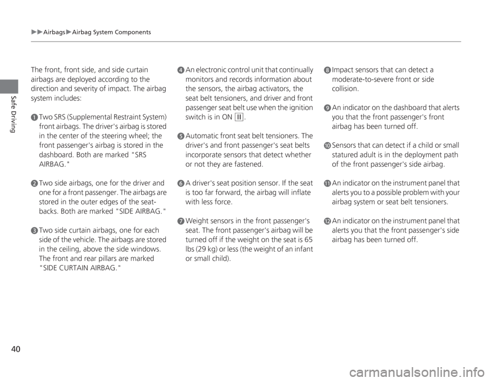 HONDA CIVIC HYBRID 2012 9.G Owners Manual 40
uuAirbags uAirbag System Components
Safe Driving
The front, front side, and side curtain 
airbags are deployed according to the 
direction and severity of impact. The airbag 
system includes:a
Two 