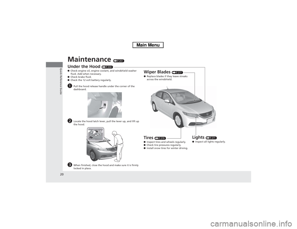 HONDA CIVIC HYBRID 2013 9.G Owners Manual 20Quick Reference Guide
Maintenance 
(P251)
Under the Hood 
(P259)
●Check engine oil, engine coolant, and windshield washer 
fluid. Add when necessary.
●Check brake fluid.
●Check the 12 volt bat