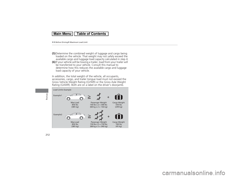 HONDA CIVIC HYBRID 2013 9.G Owners Manual 212
uuBefore DrivinguMaximum Load Limit
Driving
(5)Determine the combined weight of luggage and cargo being 
loaded on the vehicle. That weight may not safely exceed the 
available cargo and luggage l