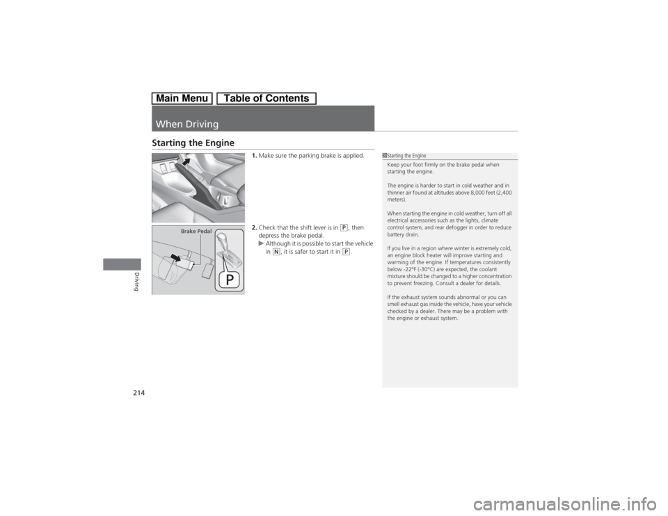 HONDA CIVIC HYBRID 2013 9.G Owners Manual 214Driving
When DrivingStarting the Engine
1.Make sure the parking brake is applied.
2.Check that the shift lever is in 
(P, then 
depress the brake pedal.
uAlthough it is possible to start the vehicl