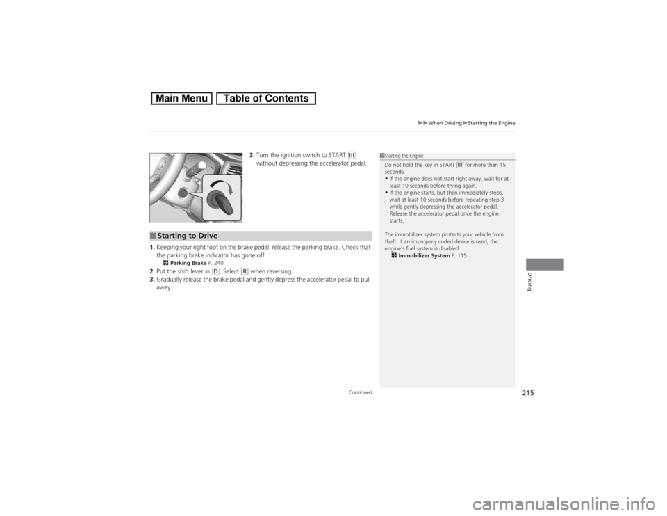 HONDA CIVIC HYBRID 2013 9.G Owners Manual Continued
215
uuWhen DrivinguStarting the Engine
Driving
3.Turn the ignition switch to START 
(e 
without depressing the accelerator pedal.
1.Keeping your right foot on the brake pedal, release the pa