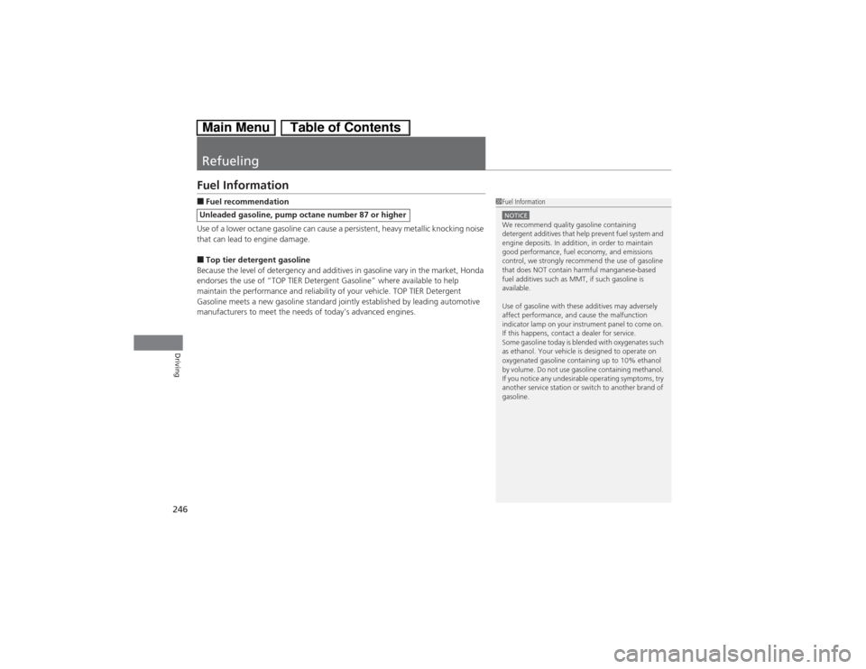 HONDA CIVIC HYBRID 2013 9.G Owners Manual 246Driving
RefuelingFuel Information■Fuel recommendation
Use of a lower octane gasoline can cause a persistent, heavy metallic knocking noise 
that can lead to engine damage.■Top tier detergent ga