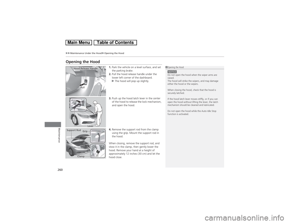 HONDA CIVIC HYBRID 2013 9.G Owners Manual 260
uuMaintenance Under the HooduOpening the Hood
Maintenance
Opening the Hood
1.Park the vehicle on a level surface, and set 
the parking brake.
2.Pull the hood release handle under the 
lower left c