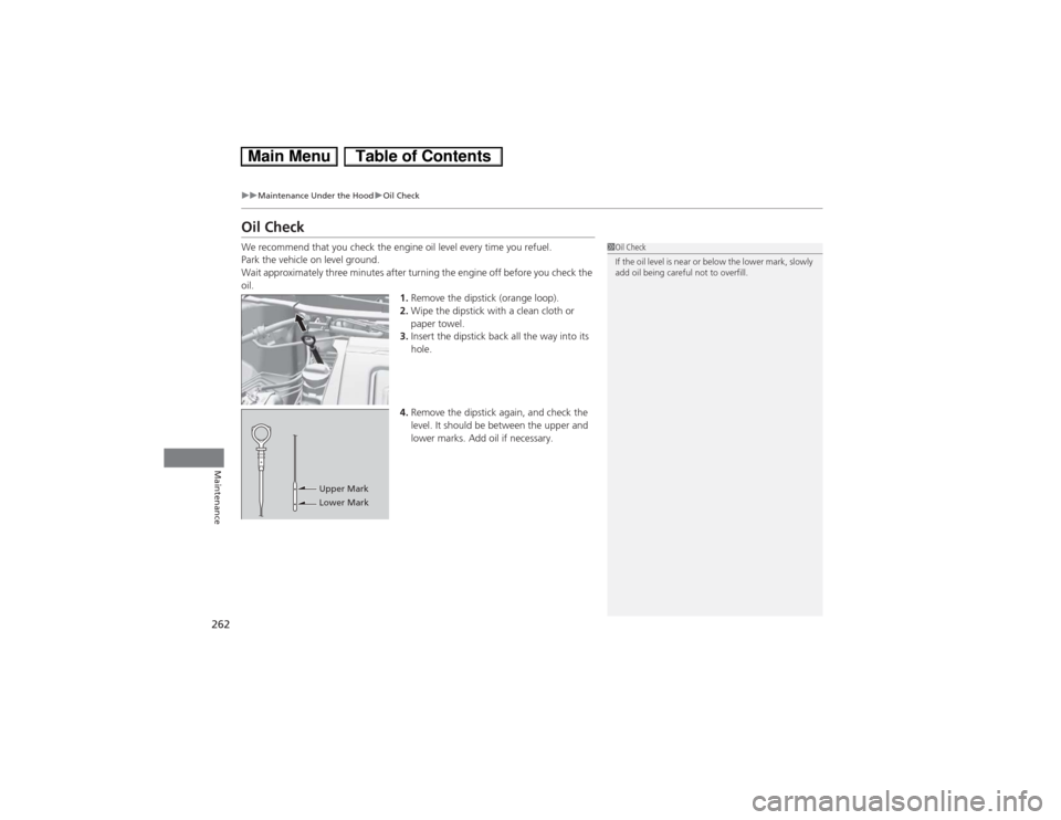HONDA CIVIC HYBRID 2013 9.G Owners Manual 262
uuMaintenance Under the HooduOil Check
Maintenance
Oil CheckWe recommend that you check the engine oil level every time you refuel.
Park the vehicle on level ground.
Wait approximately three minut