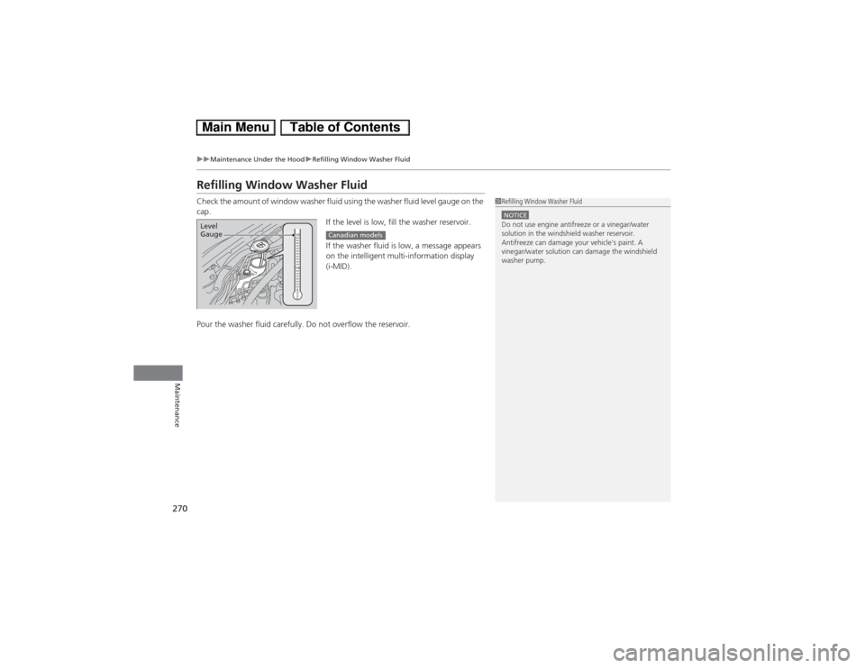 HONDA CIVIC HYBRID 2013 9.G Owners Manual 270
uuMaintenance Under the HooduRefilling Window Washer Fluid
Maintenance
Refilling Window Washer FluidCheck the amount of window washer fluid using the washer fluid level gauge on the 
cap.
If the l