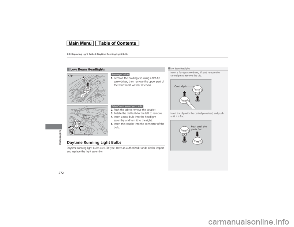 HONDA CIVIC HYBRID 2013 9.G Owners Manual uuReplacing Light BulbsuDaytime Running Light Bulbs
272Maintenance
1.Remove the holding clip using a flat-tip 
screwdriver, then remove the upper part of 
the windshield washer reservoir.
2.Push the t
