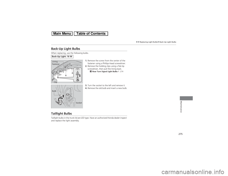 HONDA CIVIC HYBRID 2013 9.G Owners Manual 275
uuReplacing Light BulbsuBack-Up Light Bulbs
Maintenance
Back-Up Light BulbsWhen replacing, use the following bulbs.
1.Remove the screw from the center of the 
fastener using a Phillips-head screwd