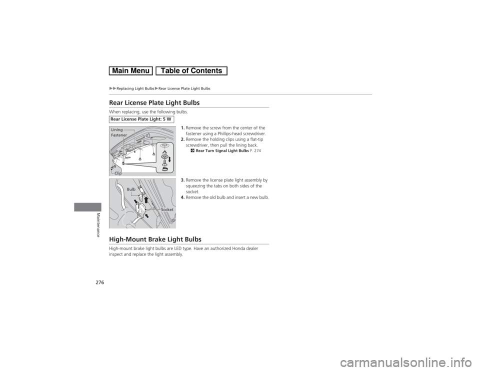HONDA CIVIC HYBRID 2013 9.G User Guide 276
uuReplacing Light BulbsuRear License Plate Light Bulbs
Maintenance
Rear License Plate Light BulbsWhen replacing, use the following bulbs.
1.Remove the screw from the center of the 
fastener using 